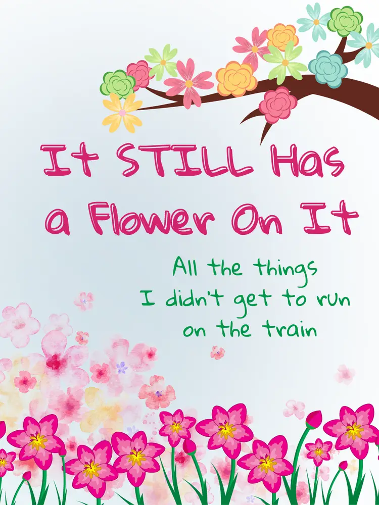 More Flowers -- all the things I didn't get to run on the flower train