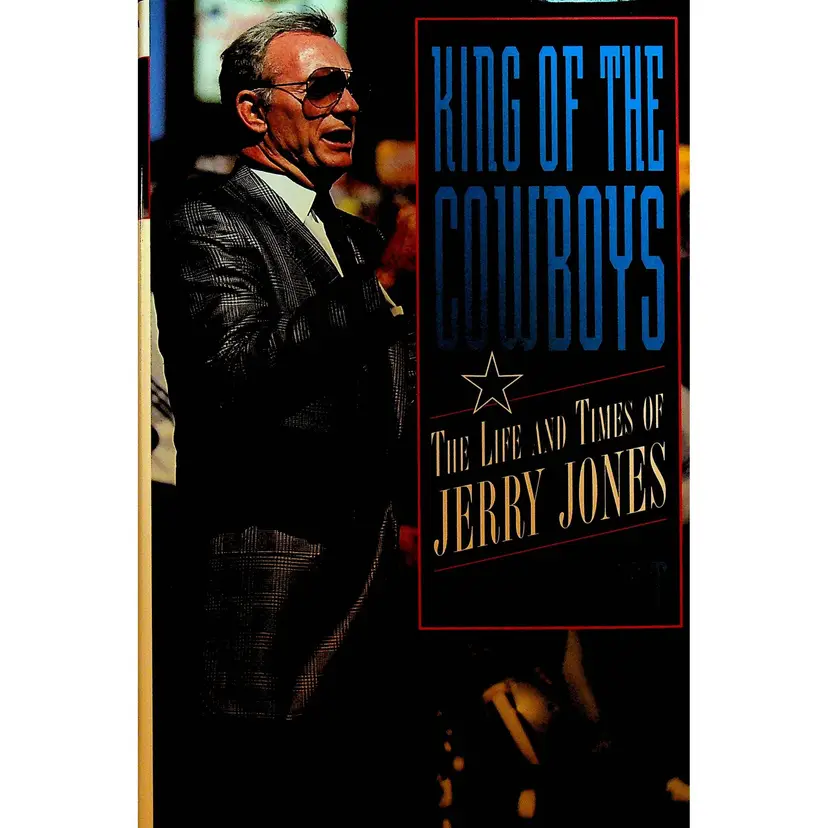 The King of the Cowboys The Life and Times of Jerry Jones