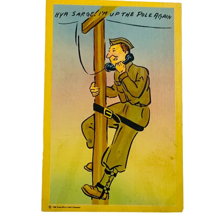Vintage WWII Postcard “HYA SARGE! I'M UP THE POLE AGAIN” ARMY-NAVY CARD CO. NEW YORK, N. Y. - SAN FRANCISCO, CALIF #
15”
